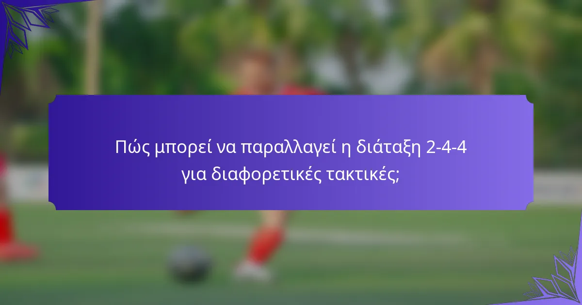 Πώς μπορεί να παραλλαγεί η διάταξη 2-4-4 για διαφορετικές τακτικές;